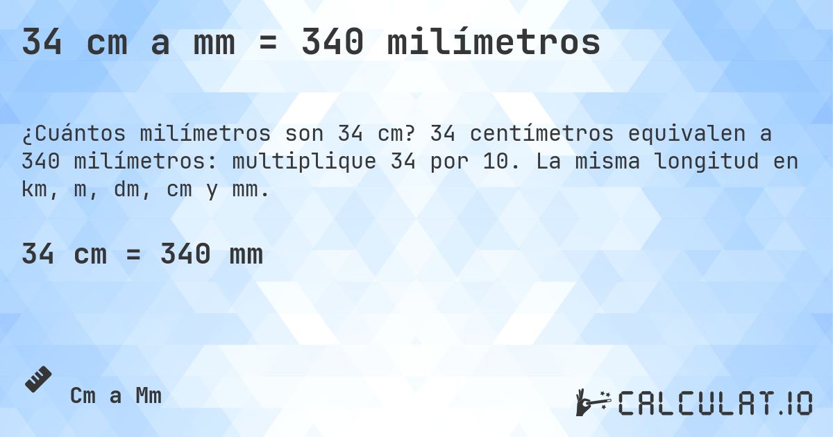 34 cm a mm = 340 milímetros. 34 centímetros equivalen a 340 milímetros: multiplique 34 por 10. La misma longitud en km, m, dm, cm y mm.