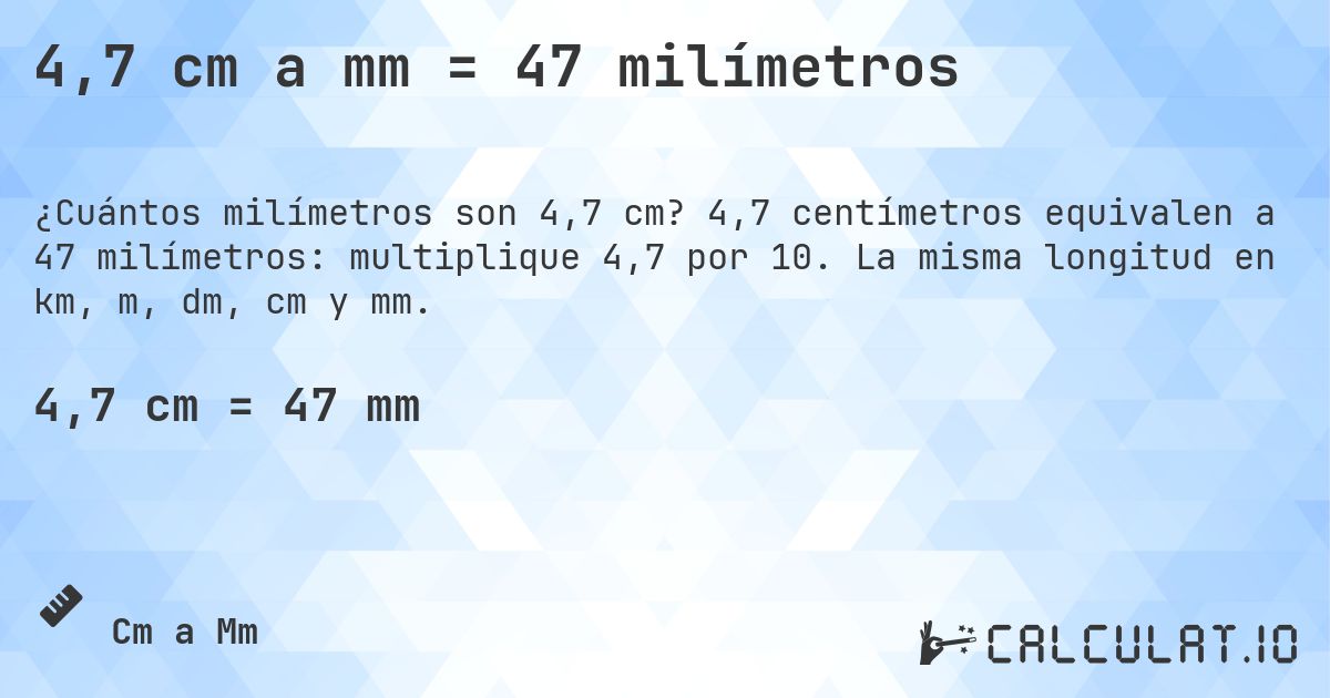 4,7 cm a mm = 47 milímetros. 4,7 centímetros equivalen a 47 milímetros: multiplique 4,7 por 10. La misma longitud en km, m, dm, cm y mm.
