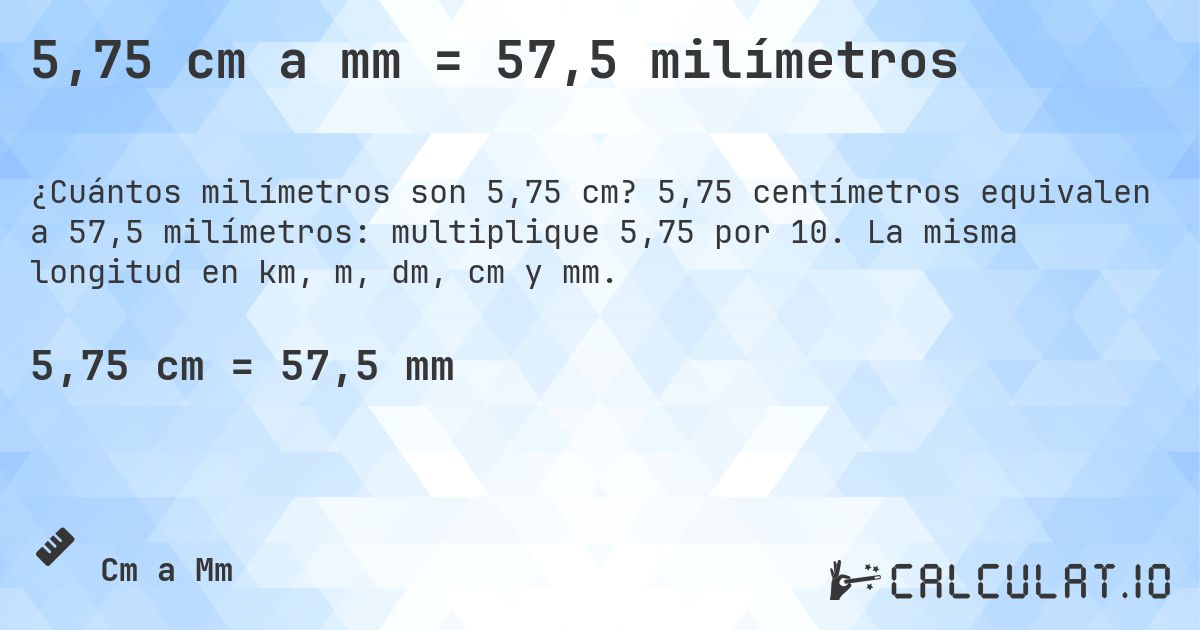 5,75 cm a mm = 57,5 milímetros. 5,75 centímetros equivalen a 57,5 milímetros: multiplique 5,75 por 10. La misma longitud en km, m, dm, cm y mm.
