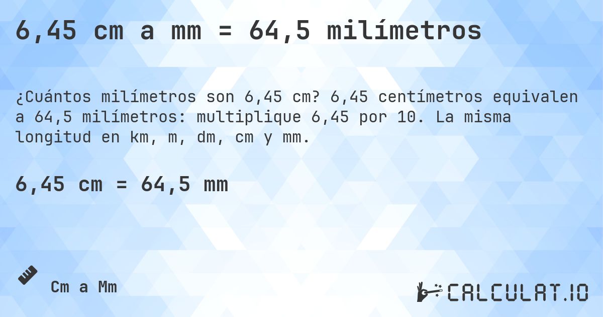6,45 cm a mm = 64,5 milímetros. 6,45 centímetros equivalen a 64,5 milímetros: multiplique 6,45 por 10. La misma longitud en km, m, dm, cm y mm.