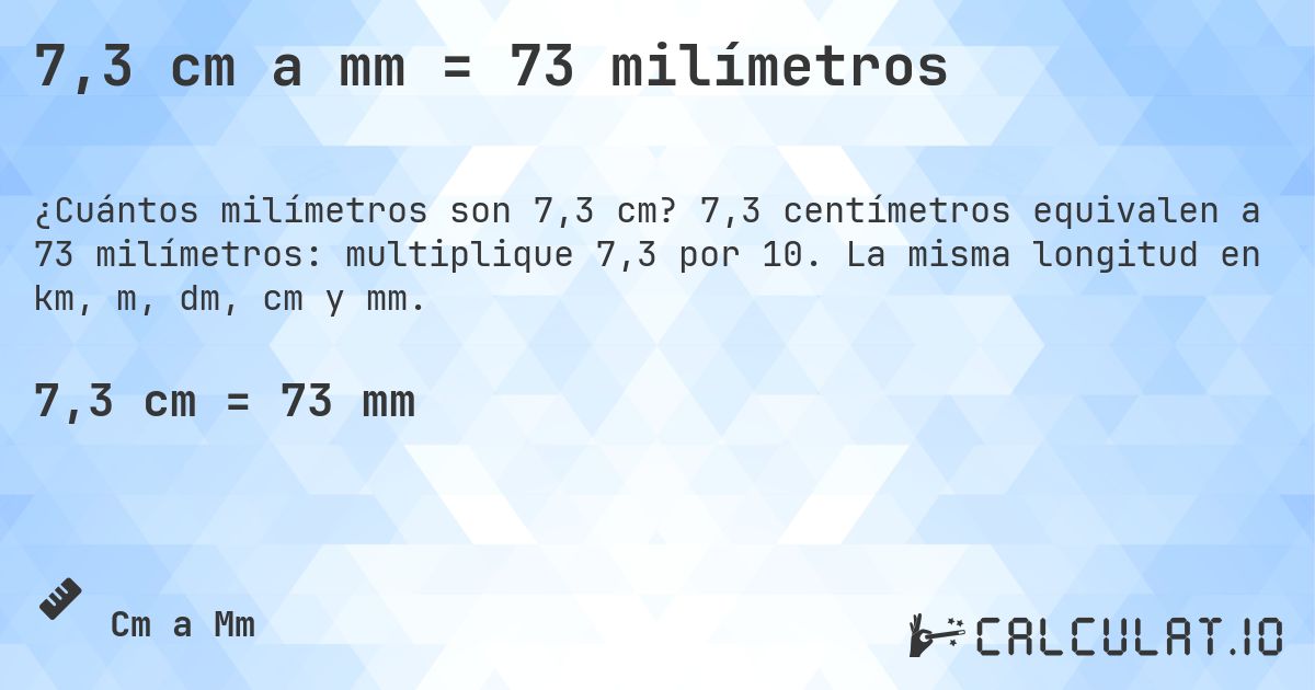 7,3 cm a mm = 73 milímetros. 7,3 centímetros equivalen a 73 milímetros: multiplique 7,3 por 10. La misma longitud en km, m, dm, cm y mm.