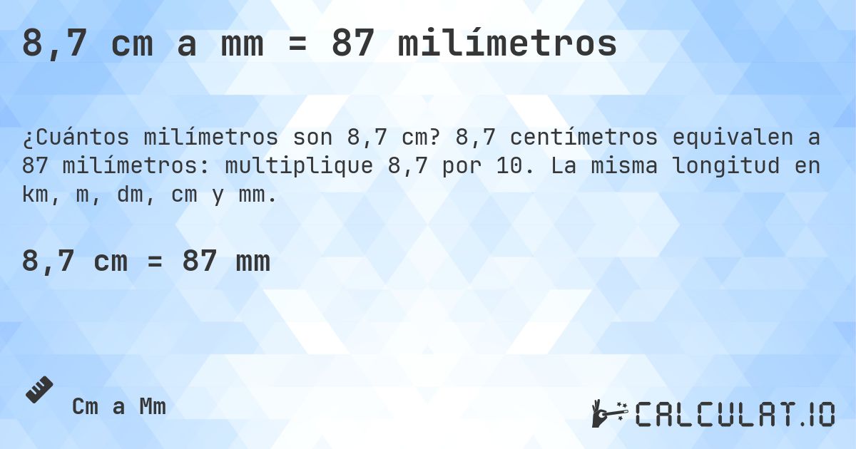 8,7 cm a mm = 87 milímetros. 8,7 centímetros equivalen a 87 milímetros: multiplique 8,7 por 10. La misma longitud en km, m, dm, cm y mm.