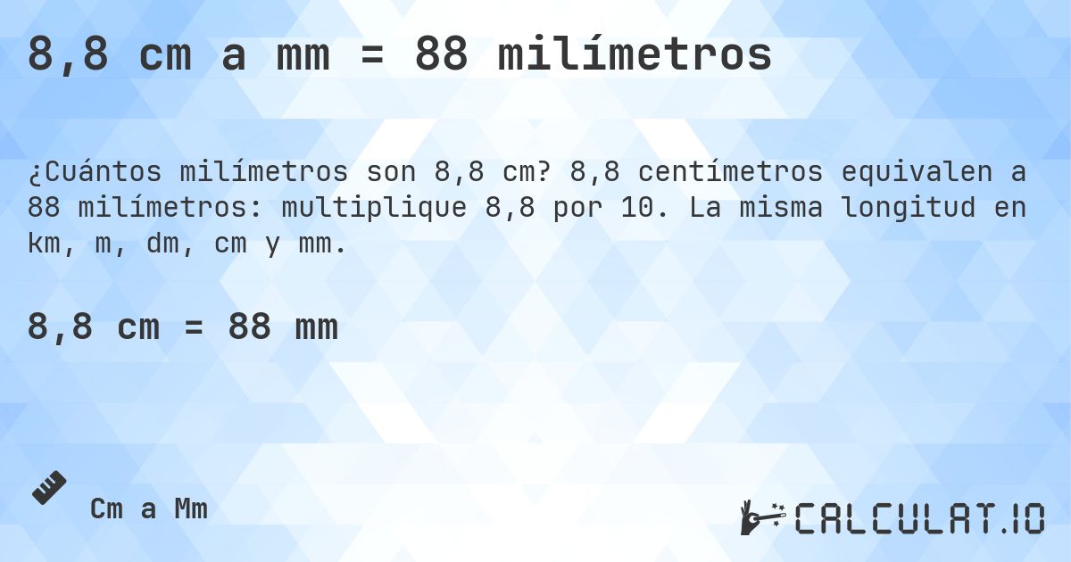 8,8 cm a mm = 88 milímetros. 8,8 centímetros equivalen a 88 milímetros: multiplique 8,8 por 10. La misma longitud en km, m, dm, cm y mm.