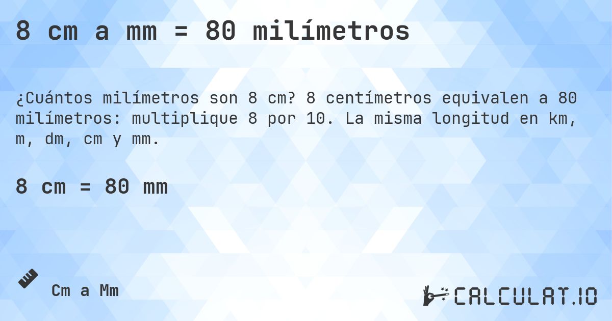 8 cm a mm = 80 milímetros. 8 centímetros equivalen a 80 milímetros: multiplique 8 por 10. La misma longitud en km, m, dm, cm y mm.