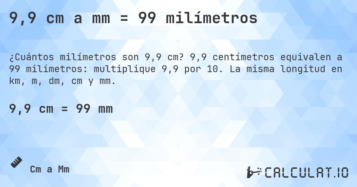 9,9 cm a mm = 99 milímetros. 9,9 centímetros equivalen a 99 milímetros: multiplique 9,9 por 10. La misma longitud en km, m, dm, cm y mm.