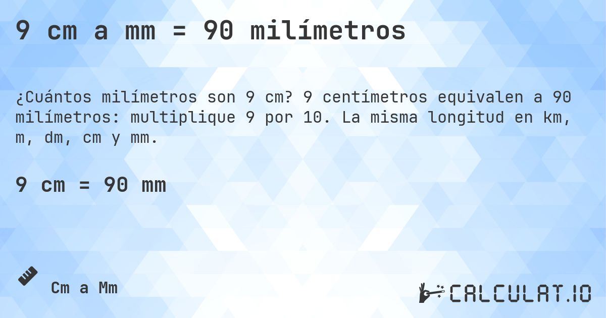 9 cm a mm = 90 milímetros. 9 centímetros equivalen a 90 milímetros: multiplique 9 por 10. La misma longitud en km, m, dm, cm y mm.
