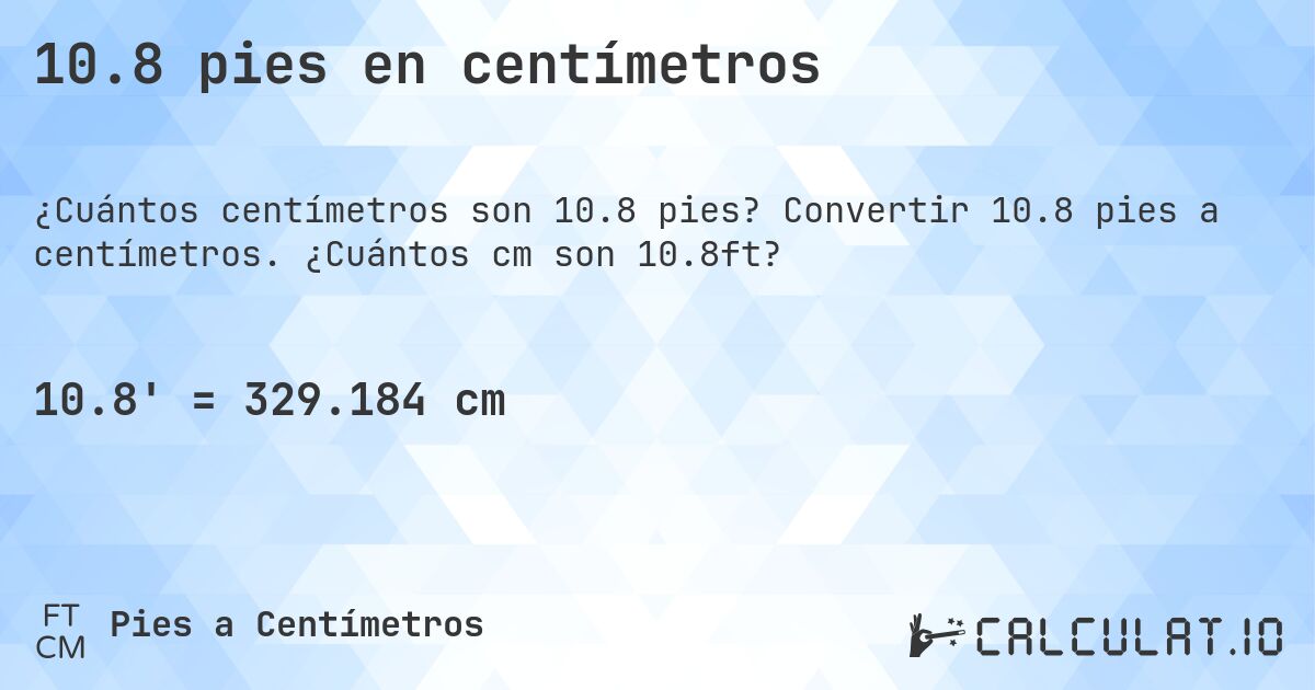 10.8 pies en centímetros. Convertir 10.8 pies a centímetros. ¿Cuántos cm son 10.8ft?