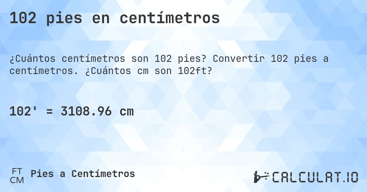102 pies en centímetros. Convertir 102 pies a centímetros. ¿Cuántos cm son 102ft?