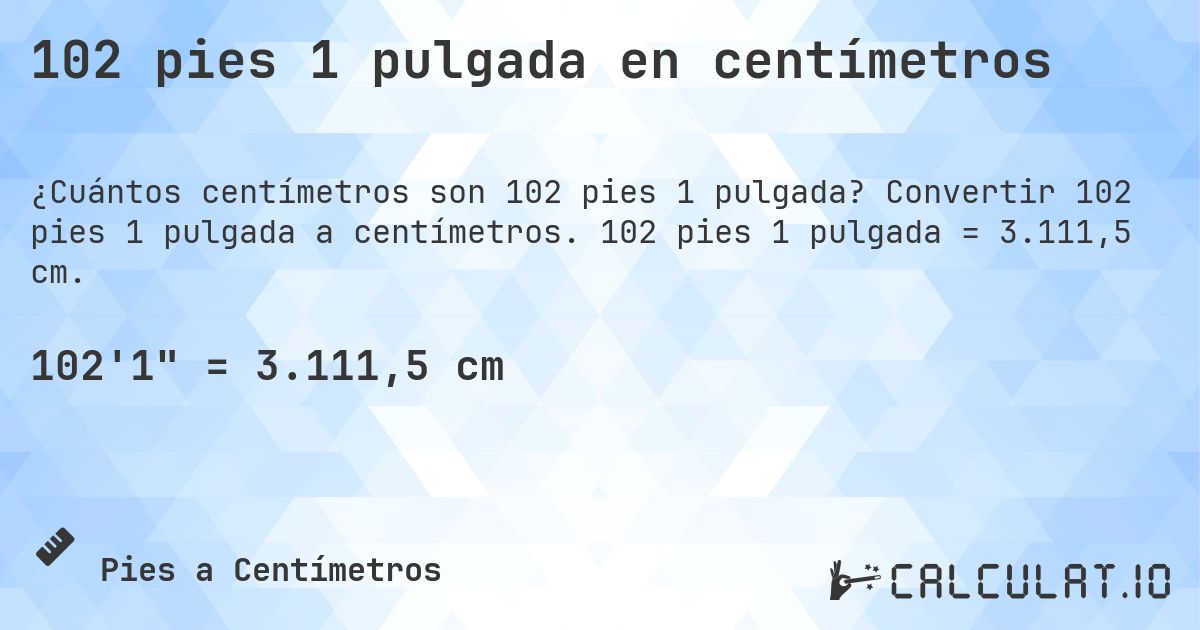 102 pies 1 pulgada en centímetros. Convertir 102 pies 1 pulgada a centímetros. 102 pies 1 pulgada = 3.111,5 cm.