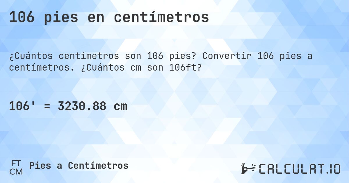 106 pies en centímetros. Convertir 106 pies a centímetros. ¿Cuántos cm son 106ft?