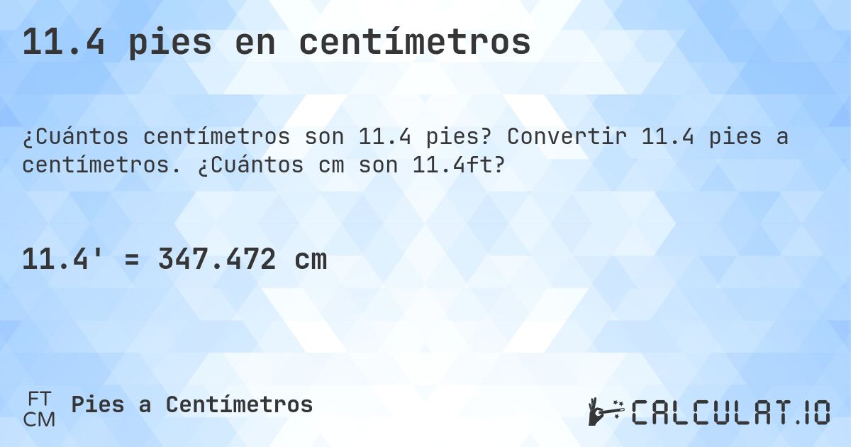 11.4 pies en centímetros. Convertir 11.4 pies a centímetros. ¿Cuántos cm son 11.4ft?
