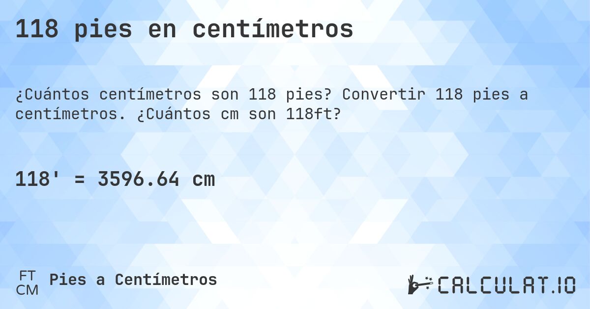 118 pies en centímetros. Convertir 118 pies a centímetros. ¿Cuántos cm son 118ft?