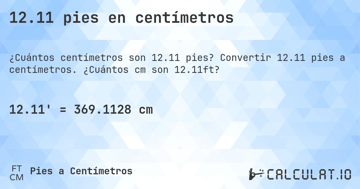 12.11 pies en centímetros. Convertir 12.11 pies a centímetros. ¿Cuántos cm son 12.11ft?