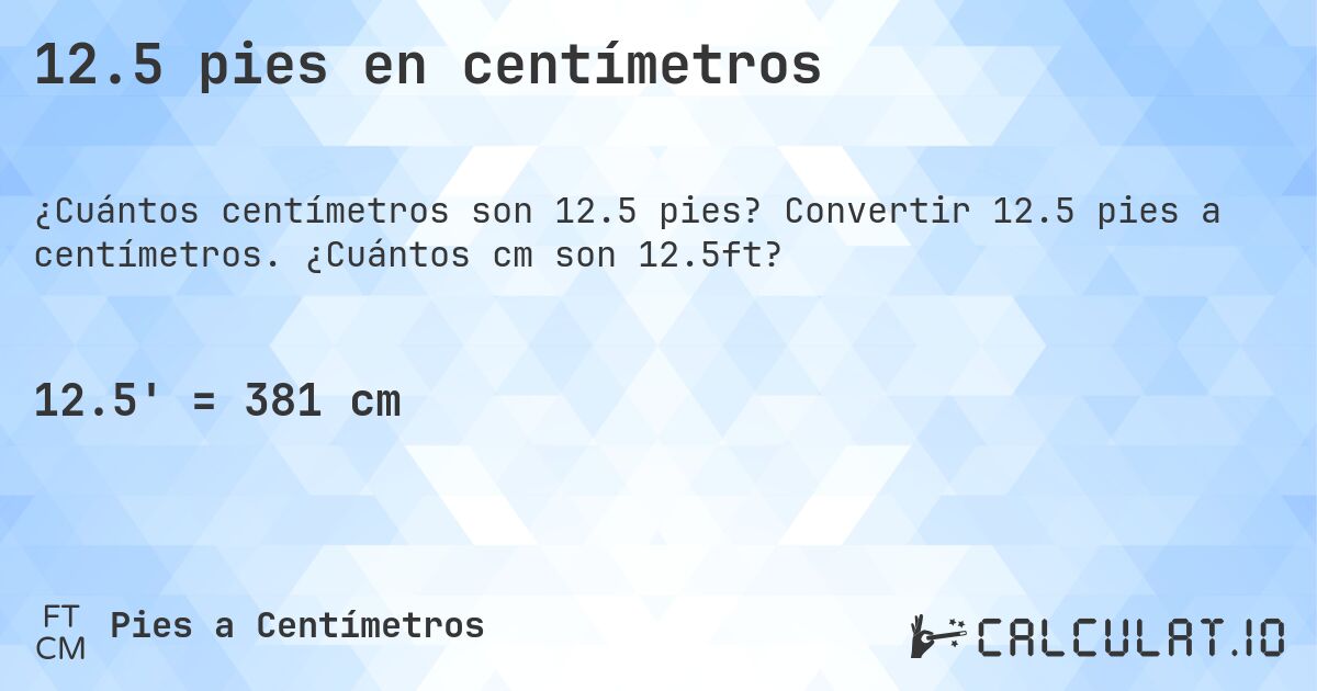 12.5 pies en centímetros. Convertir 12.5 pies a centímetros. ¿Cuántos cm son 12.5ft?