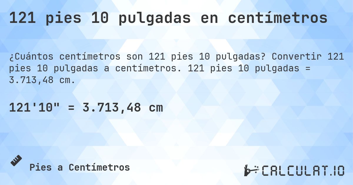 121 pies 10 pulgadas en centímetros. Convertir 121 pies 10 pulgadas a centímetros. 121 pies 10 pulgadas = 3.713,48 cm.
