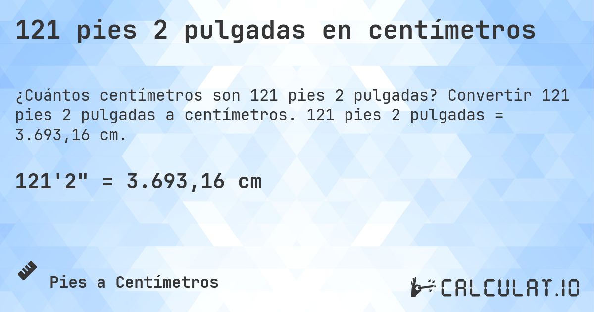 121 pies 2 pulgadas en centímetros. Convertir 121 pies 2 pulgadas a centímetros. 121 pies 2 pulgadas = 3.693,16 cm.
