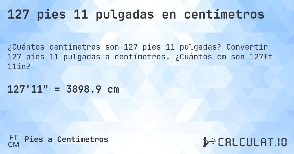 127 pies 11 pulgadas en centímetros. Convertir 127 pies 11 pulgadas a centímetros. ¿Cuántos cm son 127ft 11in?