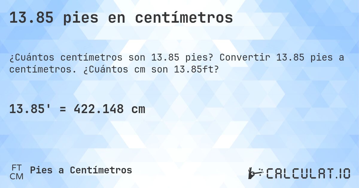13.85 pies en centímetros. Convertir 13.85 pies a centímetros. ¿Cuántos cm son 13.85ft?