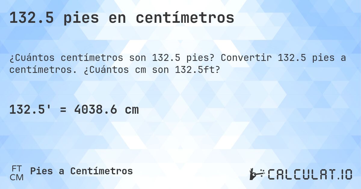 132.5 pies en centímetros. Convertir 132.5 pies a centímetros. ¿Cuántos cm son 132.5ft?