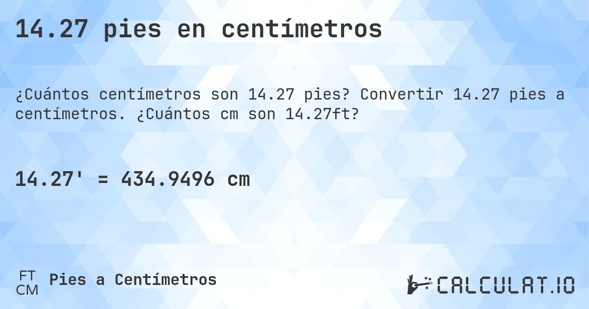 14.27 pies en centímetros. Convertir 14.27 pies a centímetros. ¿Cuántos cm son 14.27ft?