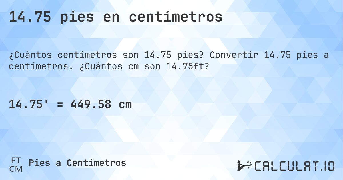 14.75 pies en centímetros. Convertir 14.75 pies a centímetros. ¿Cuántos cm son 14.75ft?