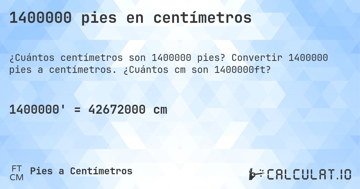 1400000 pies en centímetros. Convertir 1400000 pies a centímetros. ¿Cuántos cm son 1400000ft?