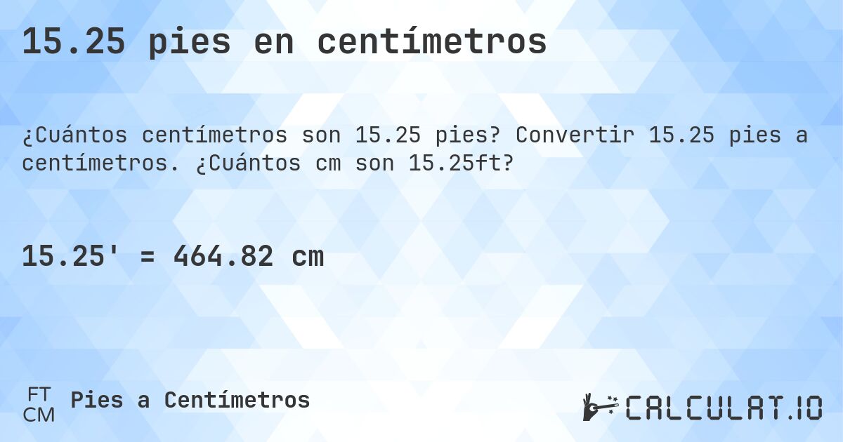 15.25 pies en centímetros. Convertir 15.25 pies a centímetros. ¿Cuántos cm son 15.25ft?