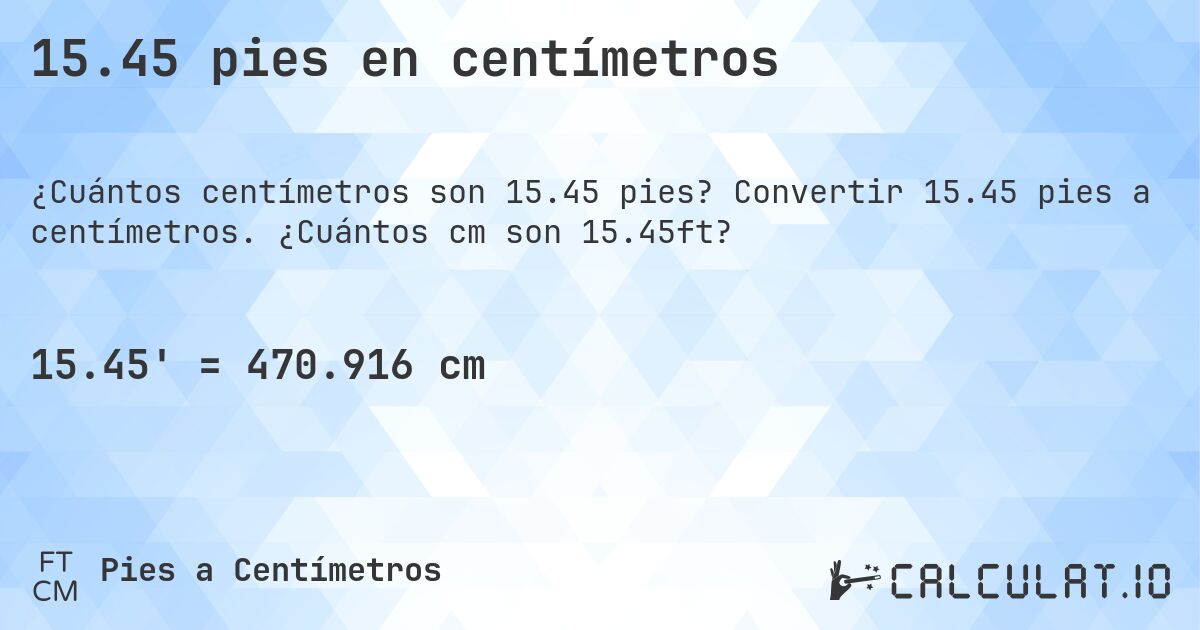 15.45 pies en centímetros. Convertir 15.45 pies a centímetros. ¿Cuántos cm son 15.45ft?