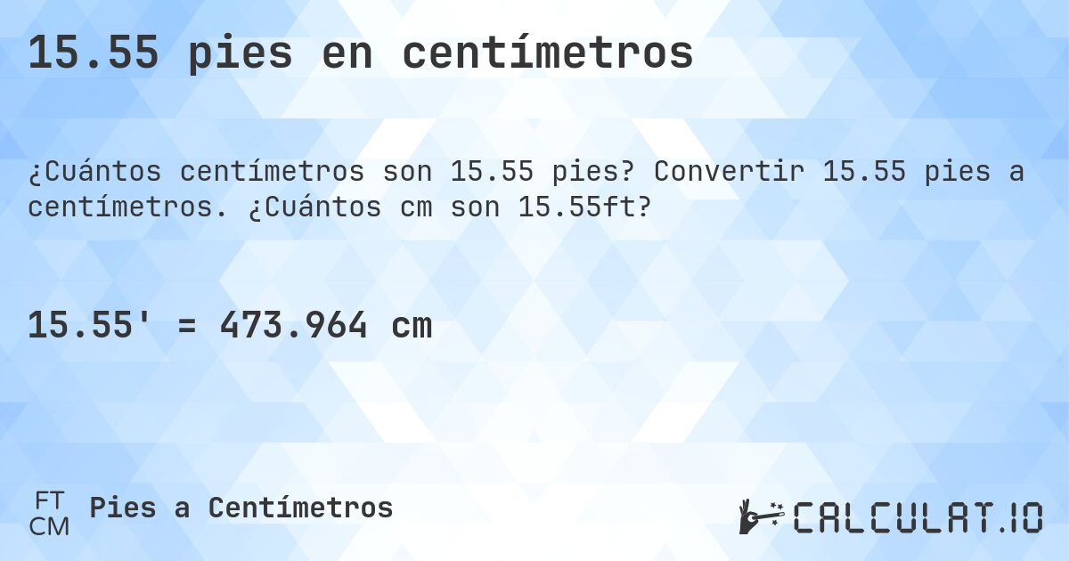 15.55 pies en centímetros. Convertir 15.55 pies a centímetros. ¿Cuántos cm son 15.55ft?