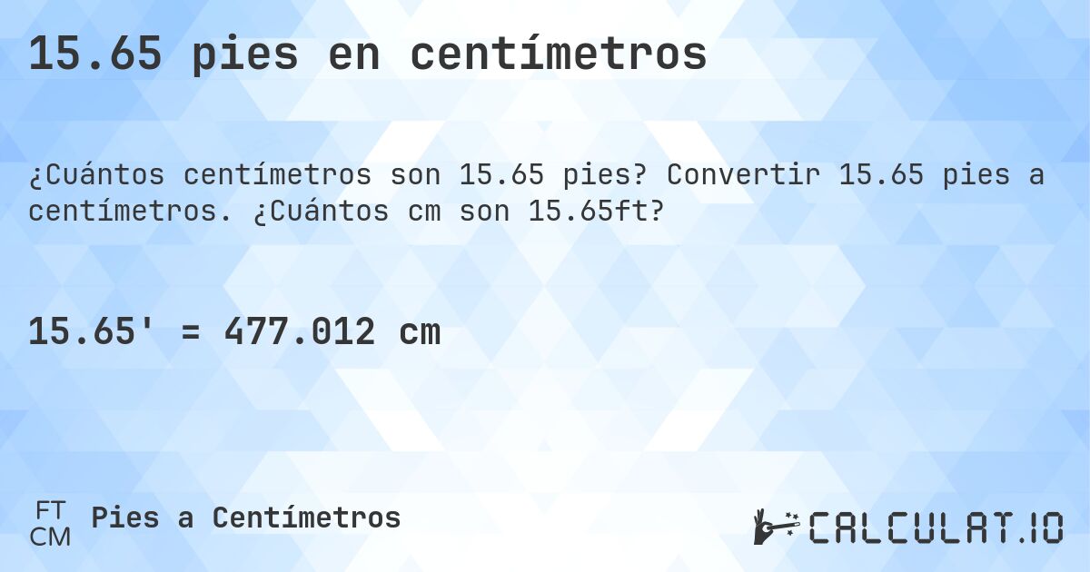 15.65 pies en centímetros. Convertir 15.65 pies a centímetros. ¿Cuántos cm son 15.65ft?
