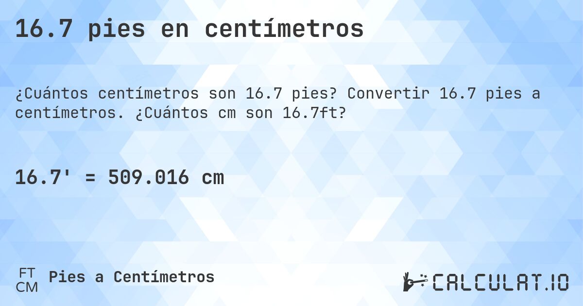 16.7 pies en centímetros. Convertir 16.7 pies a centímetros. ¿Cuántos cm son 16.7ft?