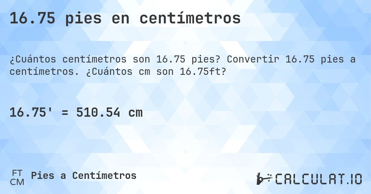 16.75 pies en centímetros. Convertir 16.75 pies a centímetros. ¿Cuántos cm son 16.75ft?