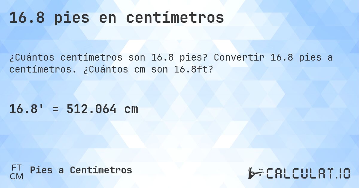 16.8 pies en centímetros. Convertir 16.8 pies a centímetros. ¿Cuántos cm son 16.8ft?