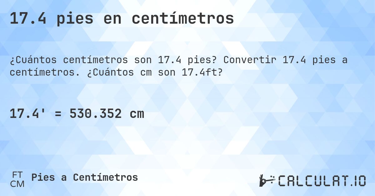 17.4 pies en centímetros. Convertir 17.4 pies a centímetros. ¿Cuántos cm son 17.4ft?