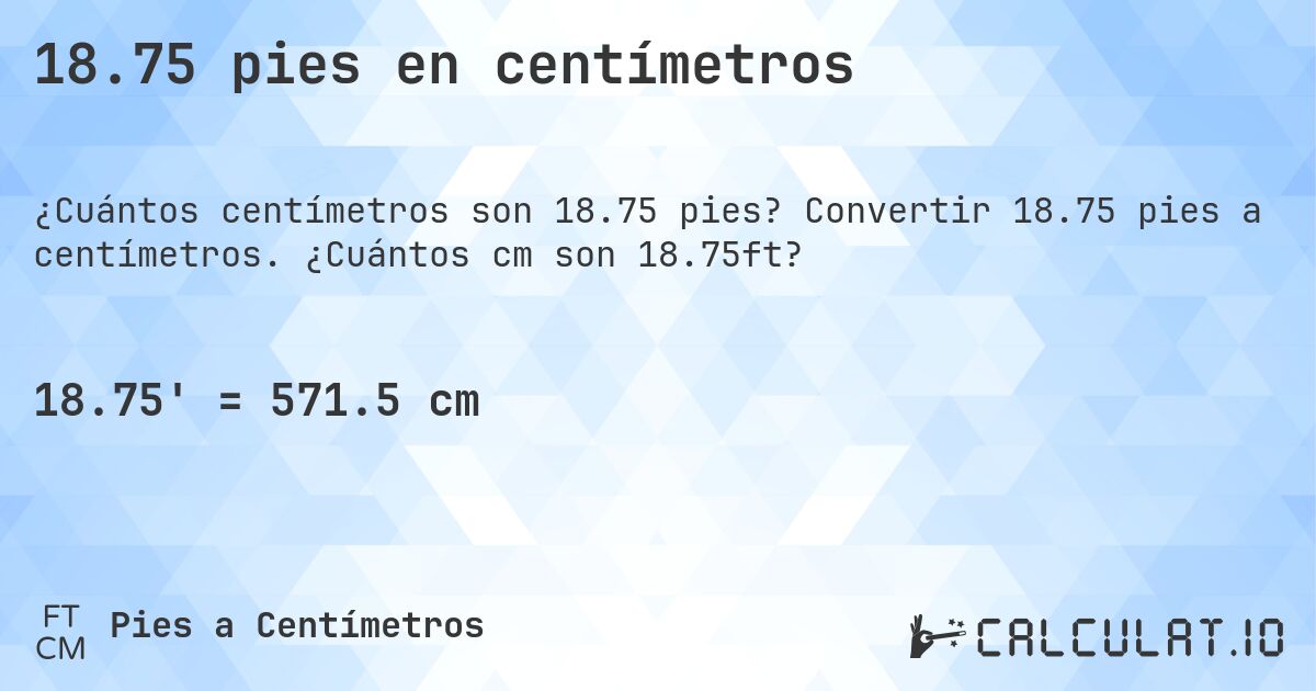 18.75 pies en centímetros. Convertir 18.75 pies a centímetros. ¿Cuántos cm son 18.75ft?