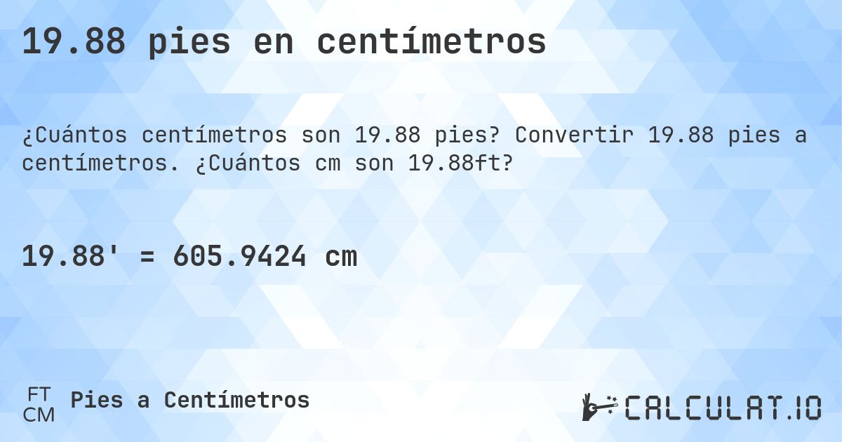 19.88 pies en centímetros. Convertir 19.88 pies a centímetros. ¿Cuántos cm son 19.88ft?