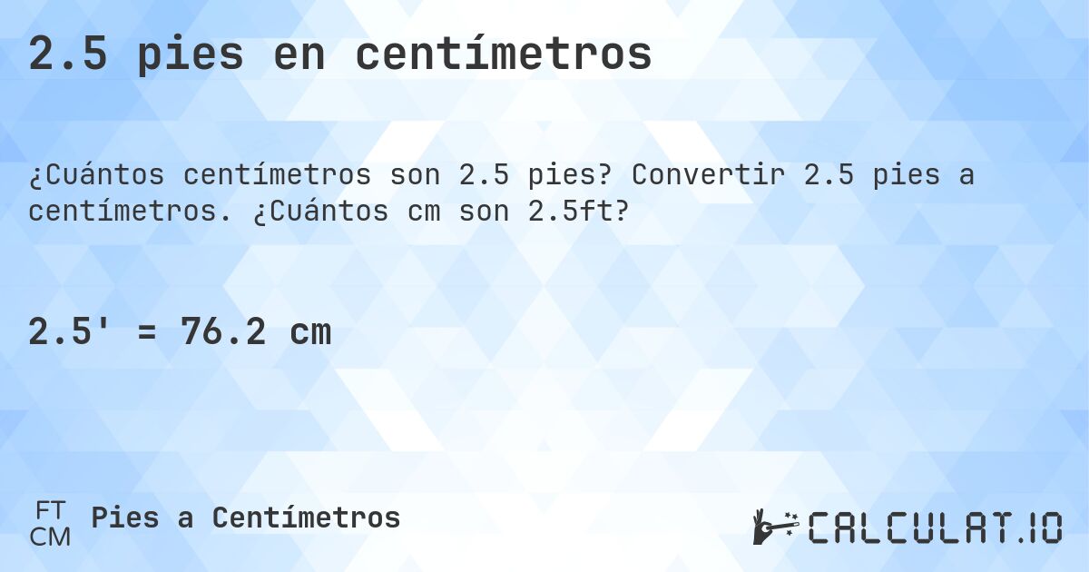 2.5 pies en centímetros. Convertir 2.5 pies a centímetros. ¿Cuántos cm son 2.5ft?