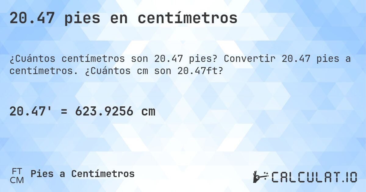 20.47 pies en centímetros. Convertir 20.47 pies a centímetros. ¿Cuántos cm son 20.47ft?