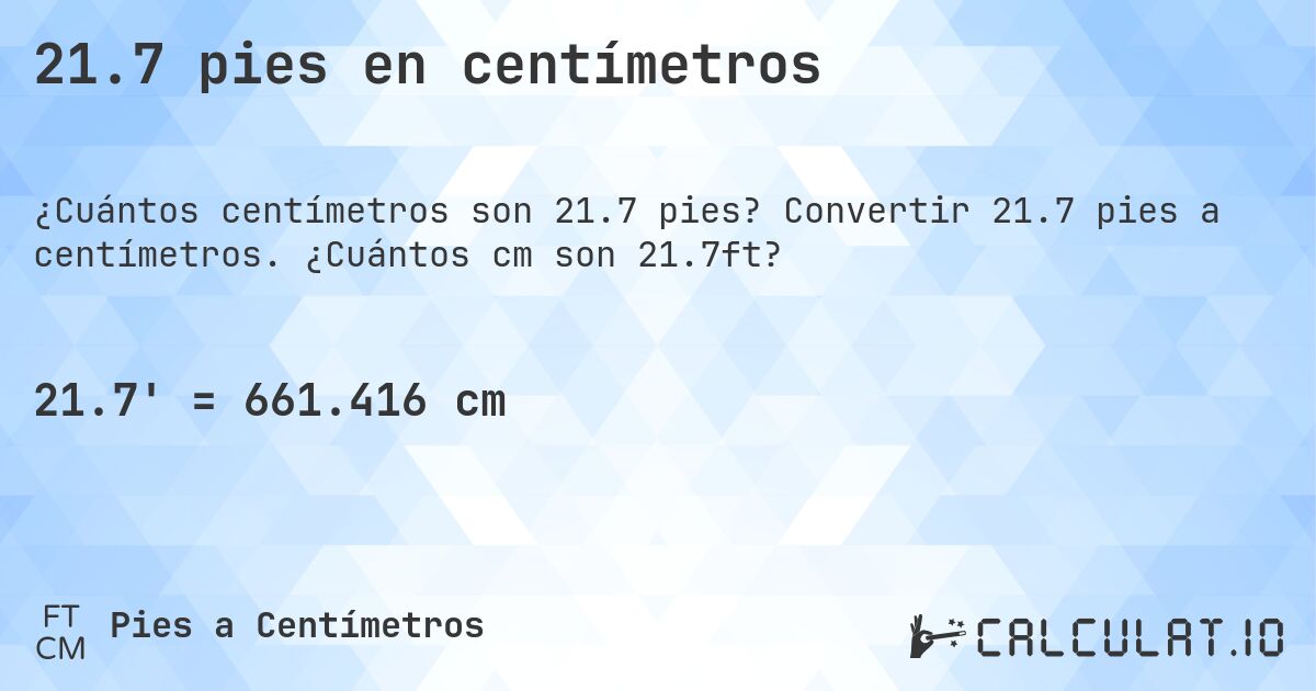 21.7 pies en centímetros. Convertir 21.7 pies a centímetros. ¿Cuántos cm son 21.7ft?