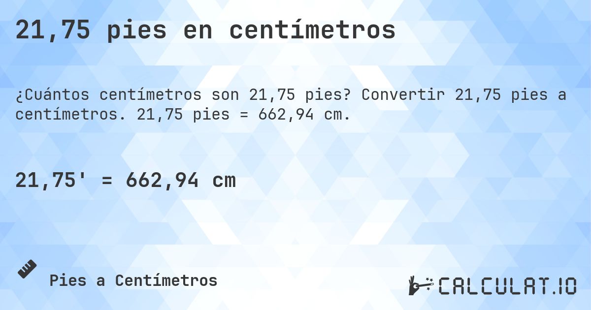 21,75 pies en centímetros. Convertir 21,75 pies a centímetros. 21,75 pies = 662,94 cm.