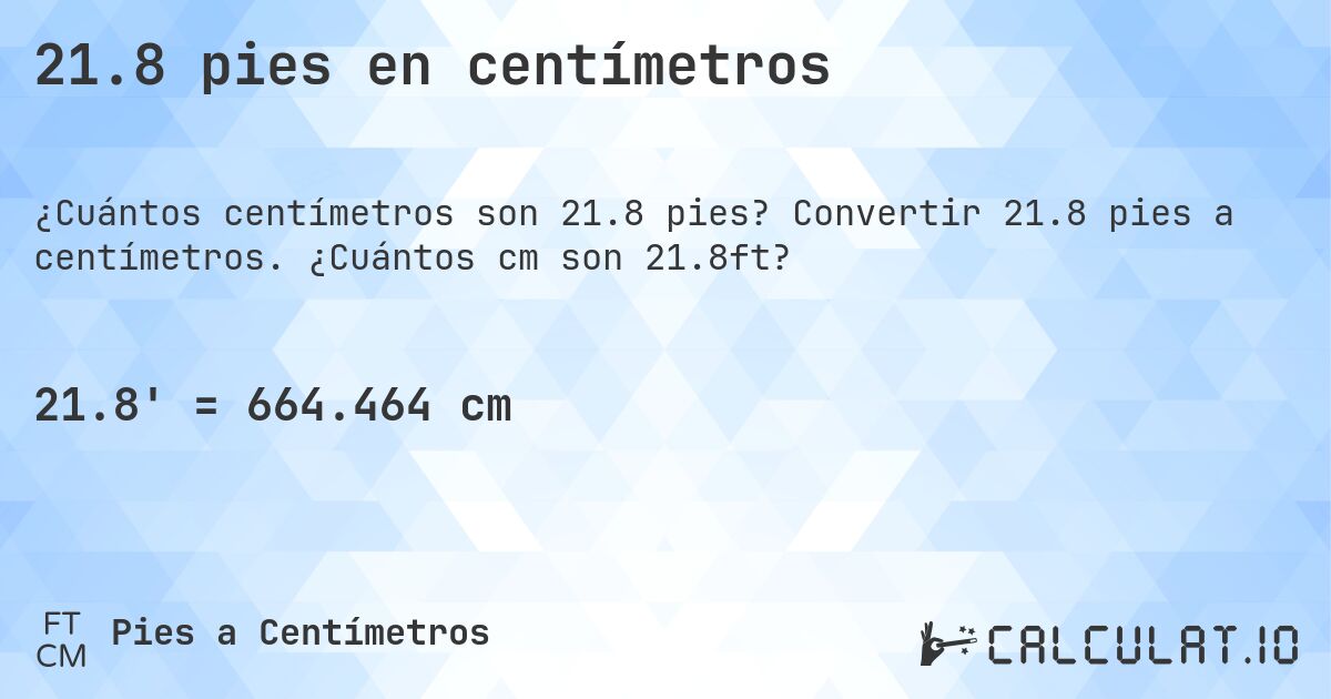 21.8 pies en centímetros. Convertir 21.8 pies a centímetros. ¿Cuántos cm son 21.8ft?