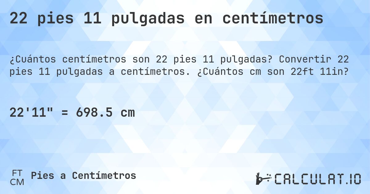 22 pies 11 pulgadas en centímetros. Convertir 22 pies 11 pulgadas a centímetros. ¿Cuántos cm son 22ft 11in?