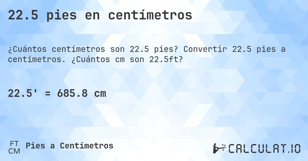 22.5 pies en centímetros. Convertir 22.5 pies a centímetros. ¿Cuántos cm son 22.5ft?