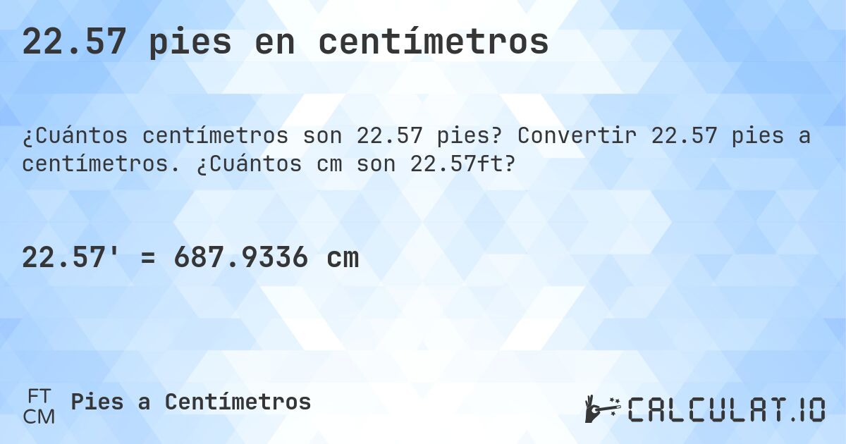 22.57 pies en centímetros. Convertir 22.57 pies a centímetros. ¿Cuántos cm son 22.57ft?