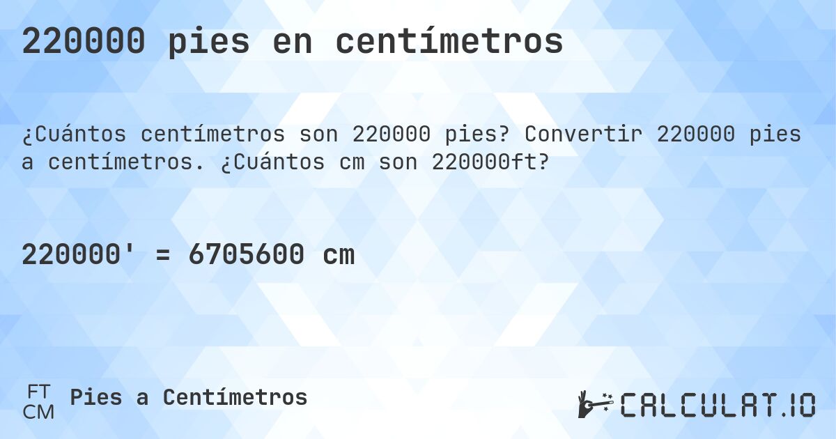 220000 pies en centímetros. Convertir 220000 pies a centímetros. ¿Cuántos cm son 220000ft?