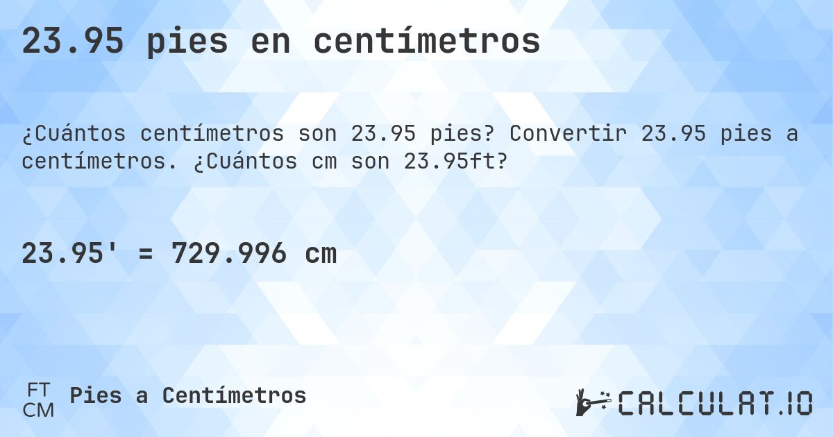 23.95 pies en centímetros. Convertir 23.95 pies a centímetros. ¿Cuántos cm son 23.95ft?