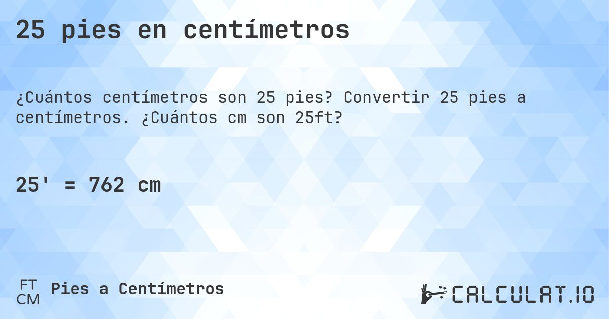 25 pies en centímetros. Convertir 25 pies a centímetros. ¿Cuántos cm son 25ft?