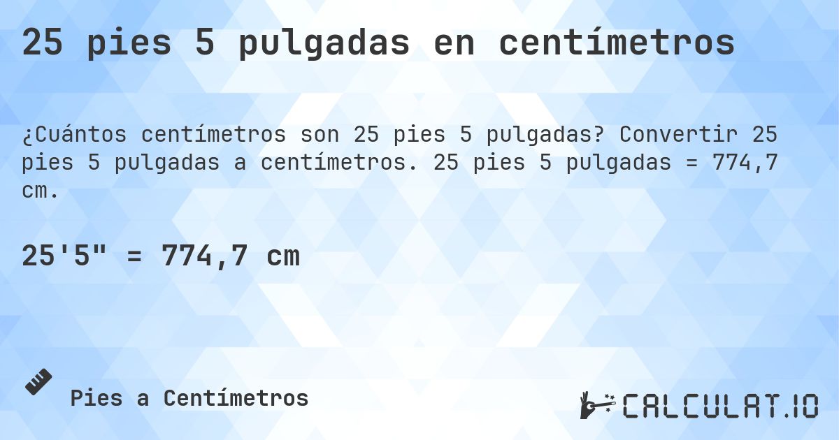 25 pies 5 pulgadas en centímetros. Convertir 25 pies 5 pulgadas a centímetros. 25 pies 5 pulgadas = 774,7 cm.