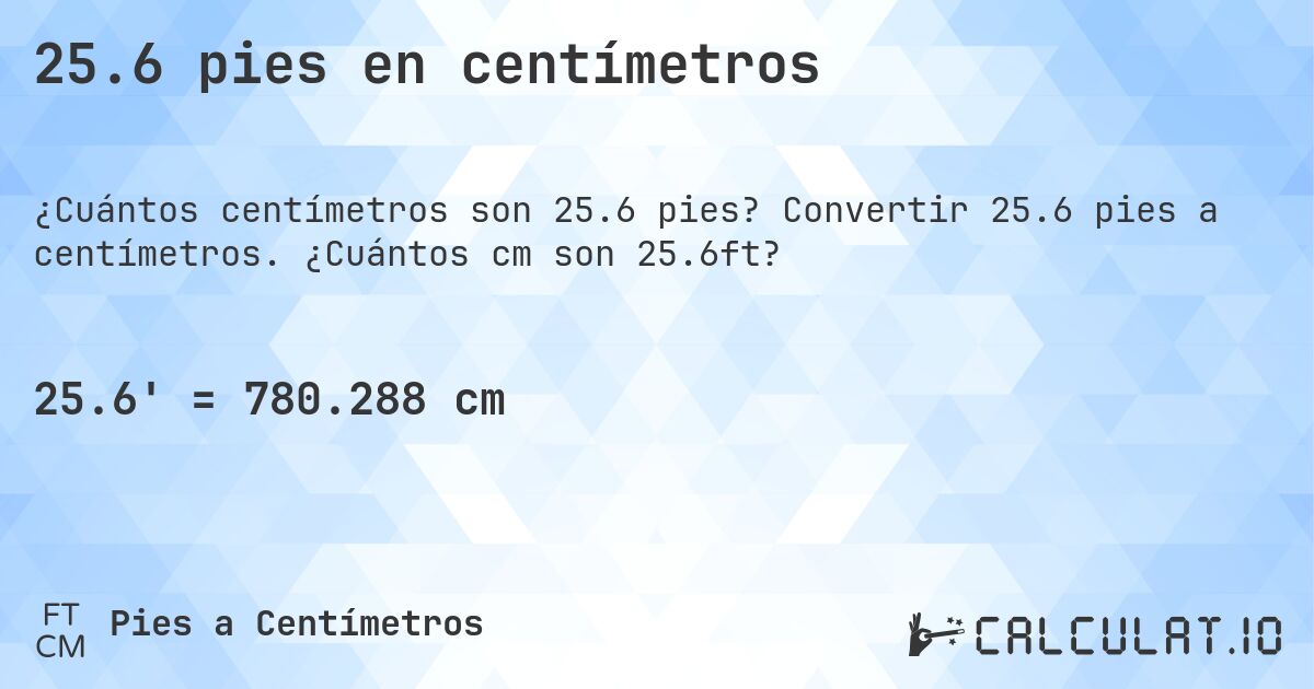 25.6 pies en centímetros. Convertir 25.6 pies a centímetros. ¿Cuántos cm son 25.6ft?