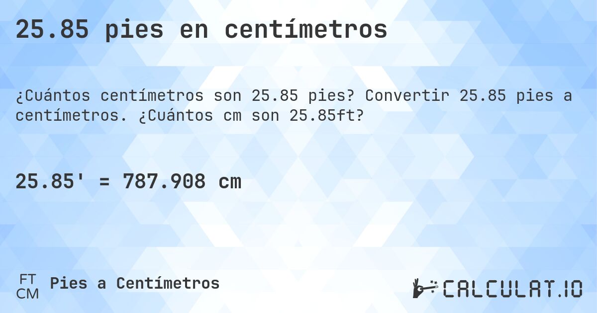 25.85 pies en centímetros. Convertir 25.85 pies a centímetros. ¿Cuántos cm son 25.85ft?